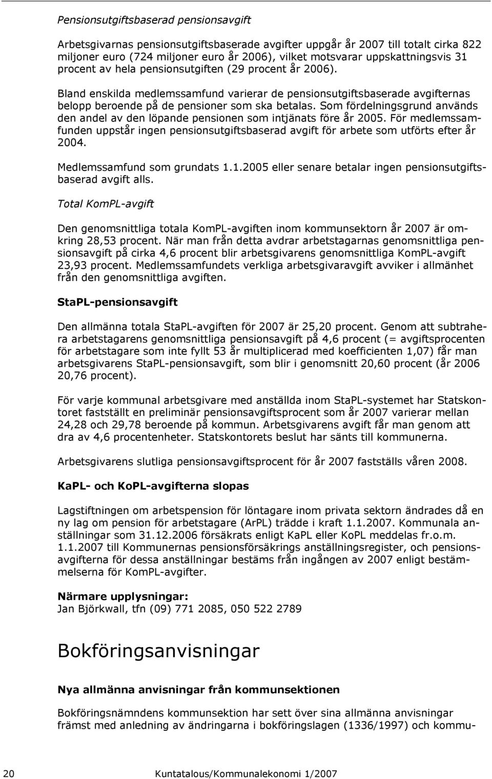 Som fördelningsgrund används den andel av den löpande pensionen som intjänats före år 2005. För medlemssamfunden uppstår ingen pensionsutgiftsbaserad avgift för arbete som utförts efter år 2004.