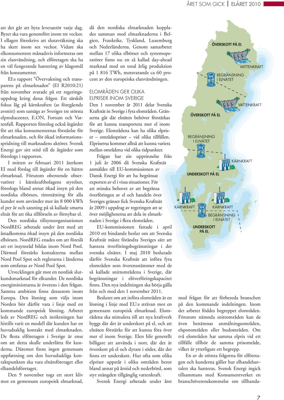 EI:s rapport Övervakning och transparens på elmarknaden (EI R2010:21) från november svarade på ett regeringsuppdrag kring dessa frågor.