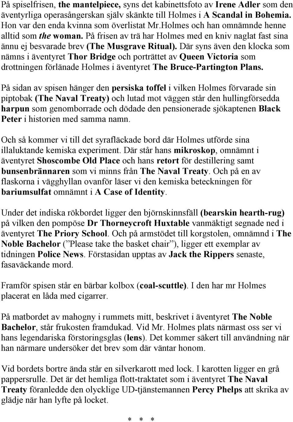 Där syns även den klocka som nämns i äventyret Thor Bridge och porträttet av Queen Victoria som drottningen förlänade Holmes i äventyret The Bruce-Partington Plans.