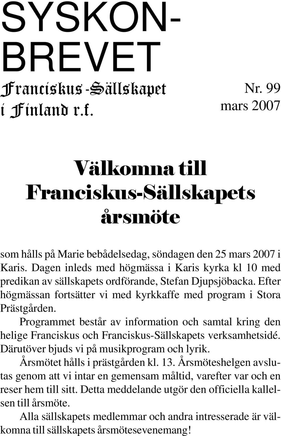 Programmet består av information och samtal kring den helige Franciskus och Franciskus-Sällskapets verksamhetsidé. Därutöver bjuds vi på musikprogram och lyrik. Årsmötet hålls i prästgården kl. 13.