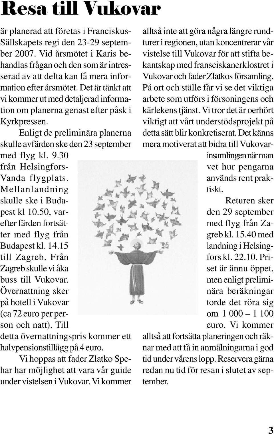 Det är tänkt att vi kommer ut med detaljerad information om planerna genast efter påsk i Kyrkpressen. Enligt de preliminära planerna skulle avfärden ske den 23 september med flyg kl. 9.