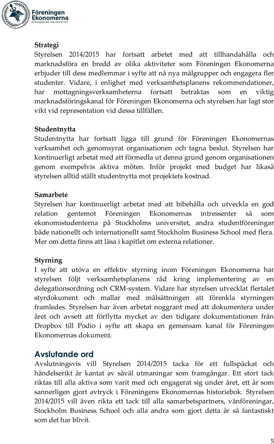 Vidare, i enlighet med verksamhetsplanens rekommendationer, har mottagningsverksamheterna fortsatt betraktas som en viktig marknadsföringskanal för Föreningen Ekonomerna och styrelsen har lagt stor