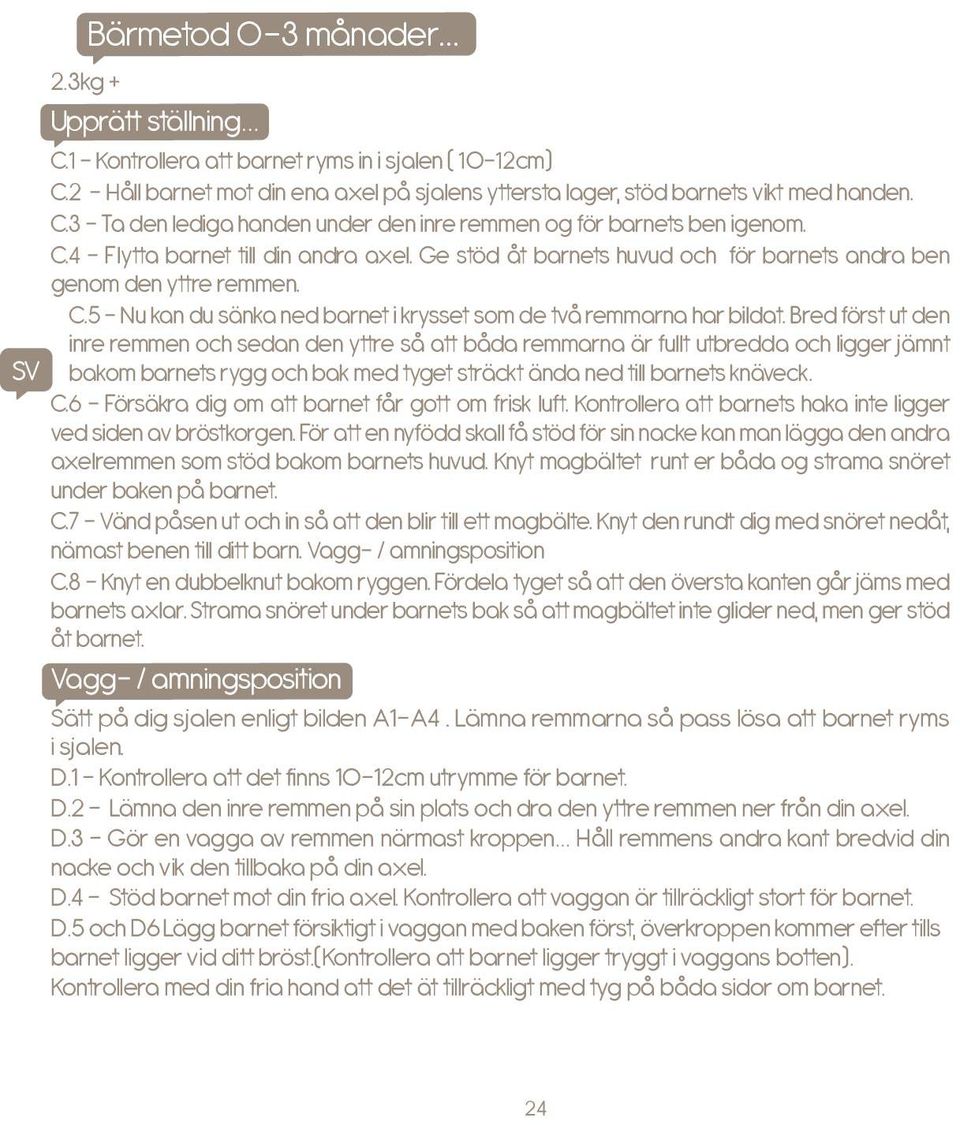 Bred först ut den inre remmen och sedan den yttre så att båda remmarna är fullt utbredda och ligger jämnt bakom barnets rygg och bak med tyget sträckt ända ned till barnets knäveck. C.