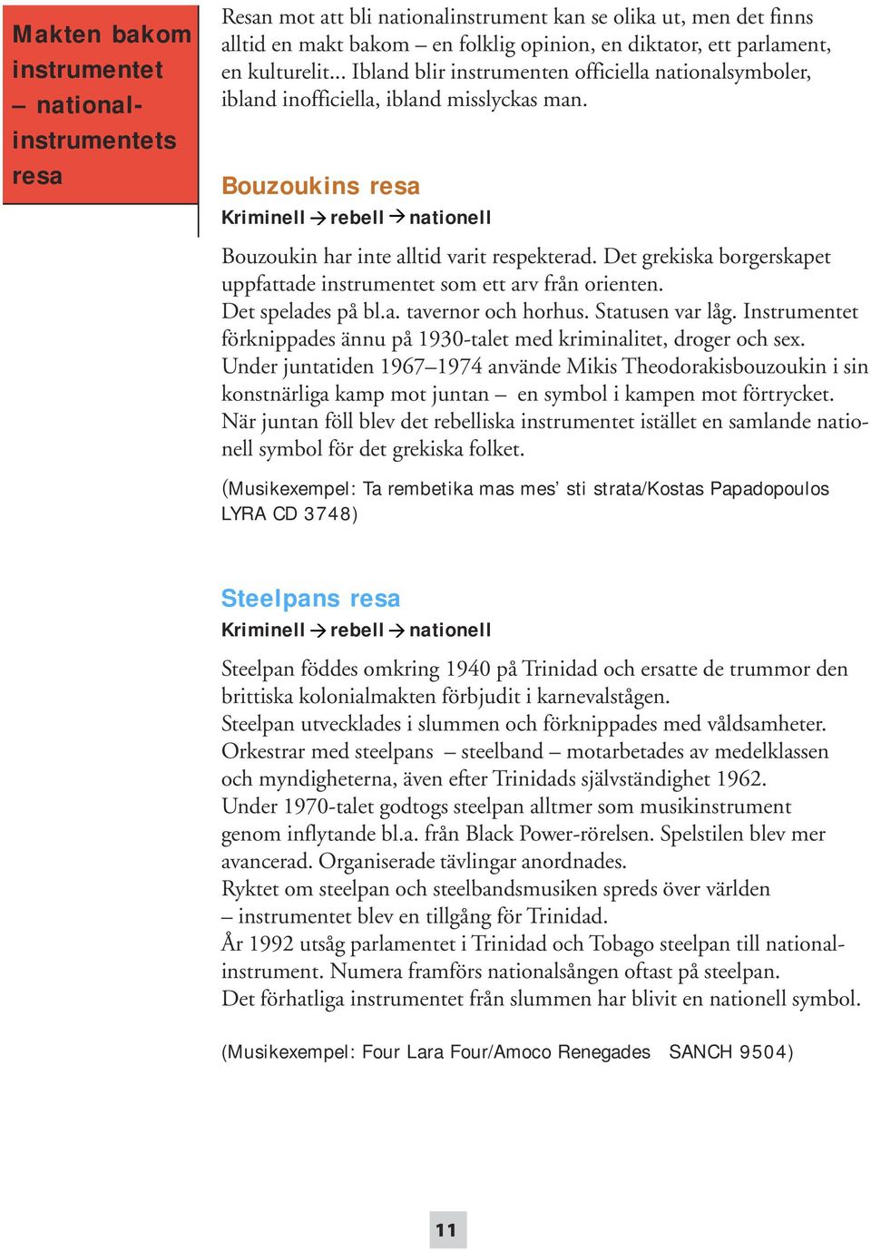 Bouzoukins resa Kriminell rebell à nationell à Bouzoukin har inte alltid varit respekterad. Det grekiska borgerskapet uppfattade instrumentet som ett arv från orienten. Det spelades på bl.a. tavernor och horhus.