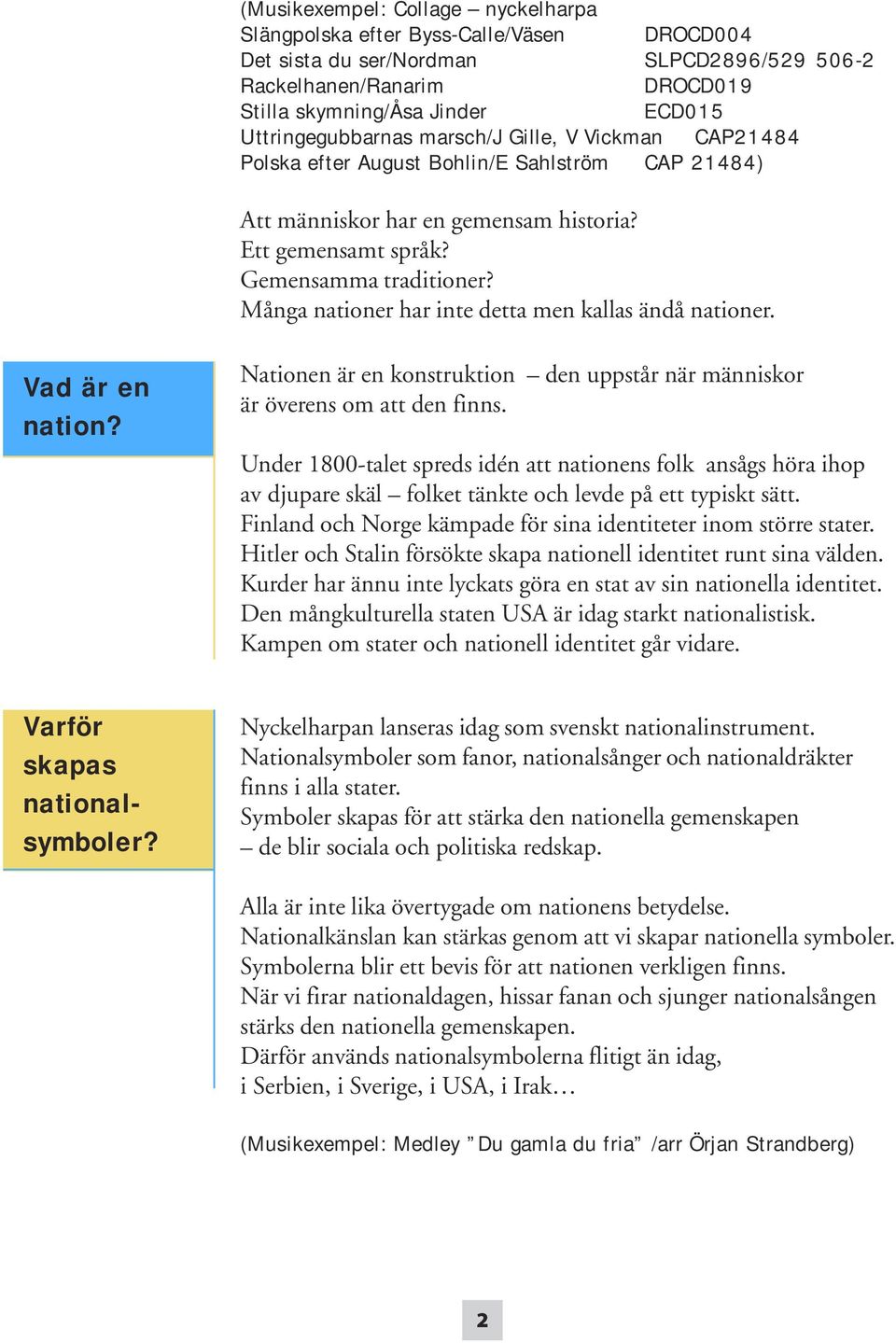 Många nationer har inte detta men kallas ändå nationer. Vad är en nation? Varför skapas nationalsymboler? Nationen är en konstruktion den uppstår när människor är överens om att den finns.