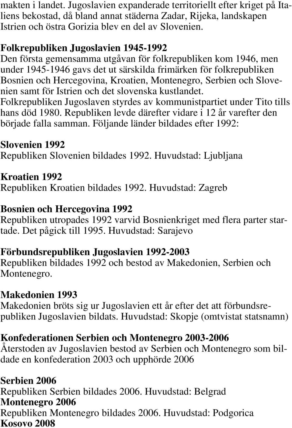 Kroatien, Montenegro, Serbien och Slovenien samt för Istrien och det slovenska kustlandet. Folkrepubliken Jugoslaven styrdes av kommunistpartiet under Tito tills hans död 1980.