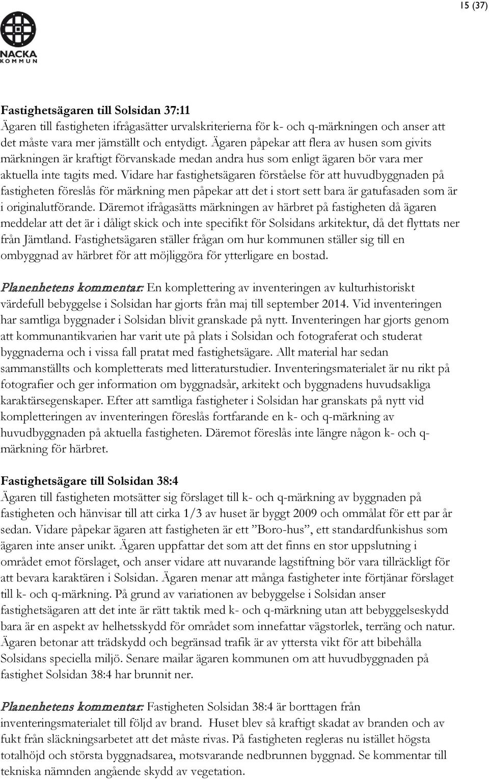 Vidare har fastighetsägaren förståelse för att huvudbyggnaden på fastigheten föreslås för märkning men påpekar att det i stort sett bara är gatufasaden som är i originalutförande.