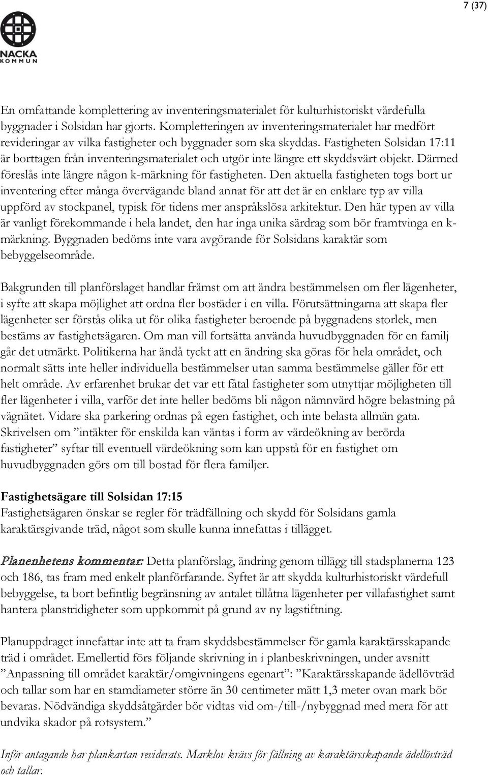 Fastigheten Solsidan 17:11 är borttagen från inventeringsmaterialet och utgör inte längre ett skyddsvärt objekt. Därmed föreslås inte längre någon k-märkning för fastigheten.