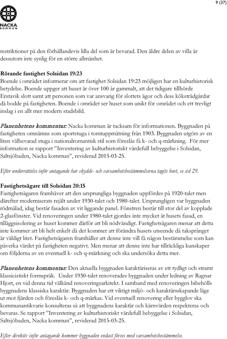 Boende uppger att huset är över 100 år gammalt, att det tidigare tillhörde Erstavik slott samt att personen som var ansvarig för slottets ägor och dess köksträdgårdar då bodde på fastigheten.