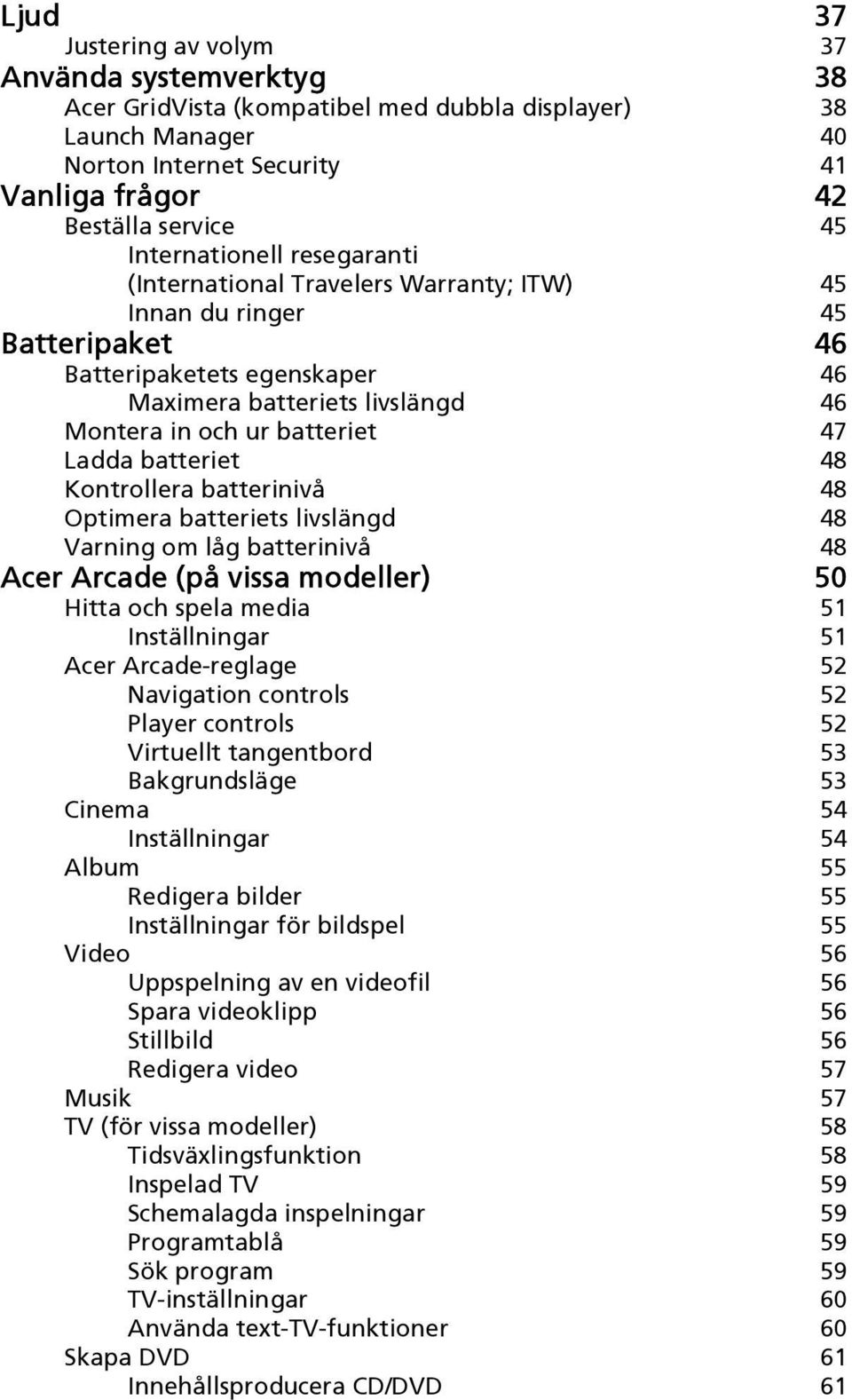 Ladda batteriet 48 Kontrollera batterinivå 48 Optimera batteriets livslängd 48 Varning om låg batterinivå 48 Acer Arcade (på vissa modeller) 50 Hitta och spela media 51 Inställningar 51 Acer