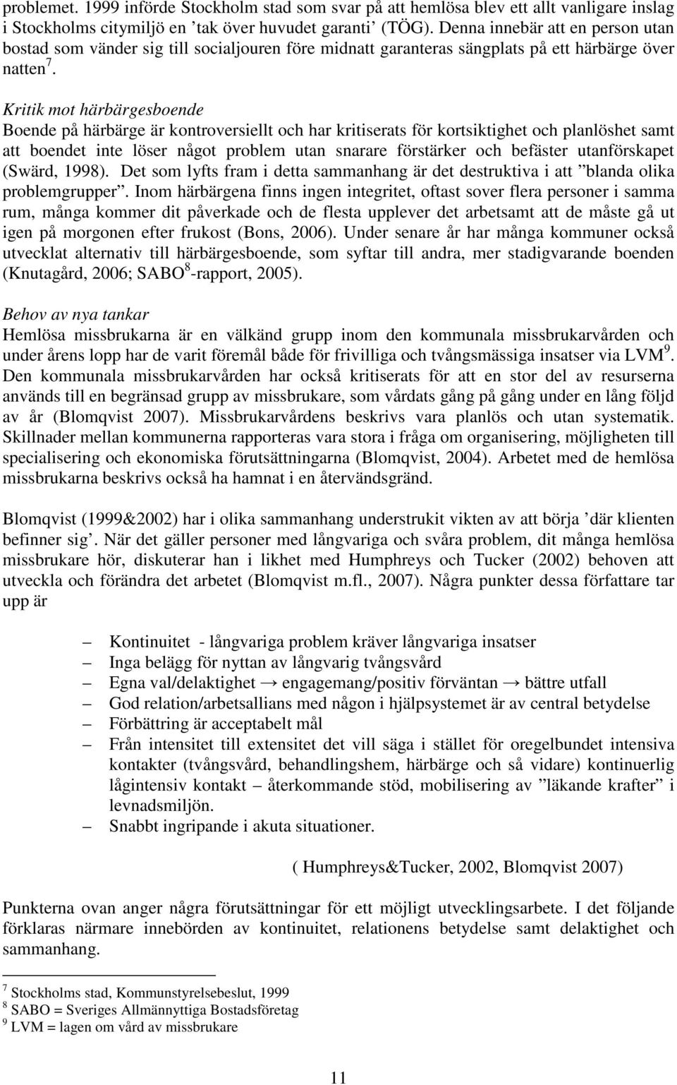 Kritik mot härbärgesboende Boende på härbärge är kontroversiellt och har kritiserats för kortsiktighet och planlöshet samt att boendet inte löser något problem utan snarare förstärker och befäster