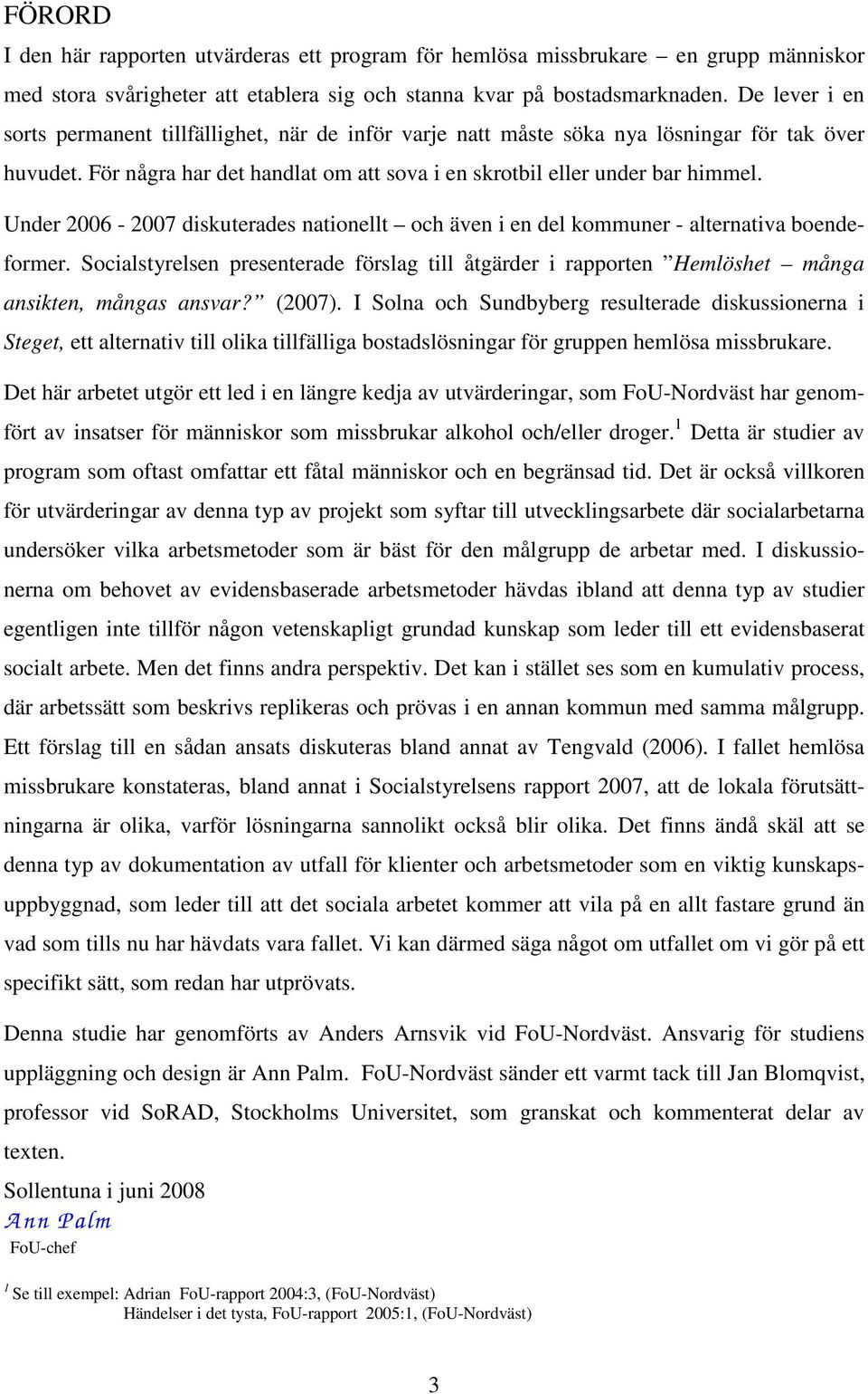 Under 2006-2007 diskuterades nationellt och även i en del kommuner - alternativa boendeformer. Socialstyrelsen presenterade förslag till åtgärder i rapporten Hemlöshet många ansikten, mångas ansvar?