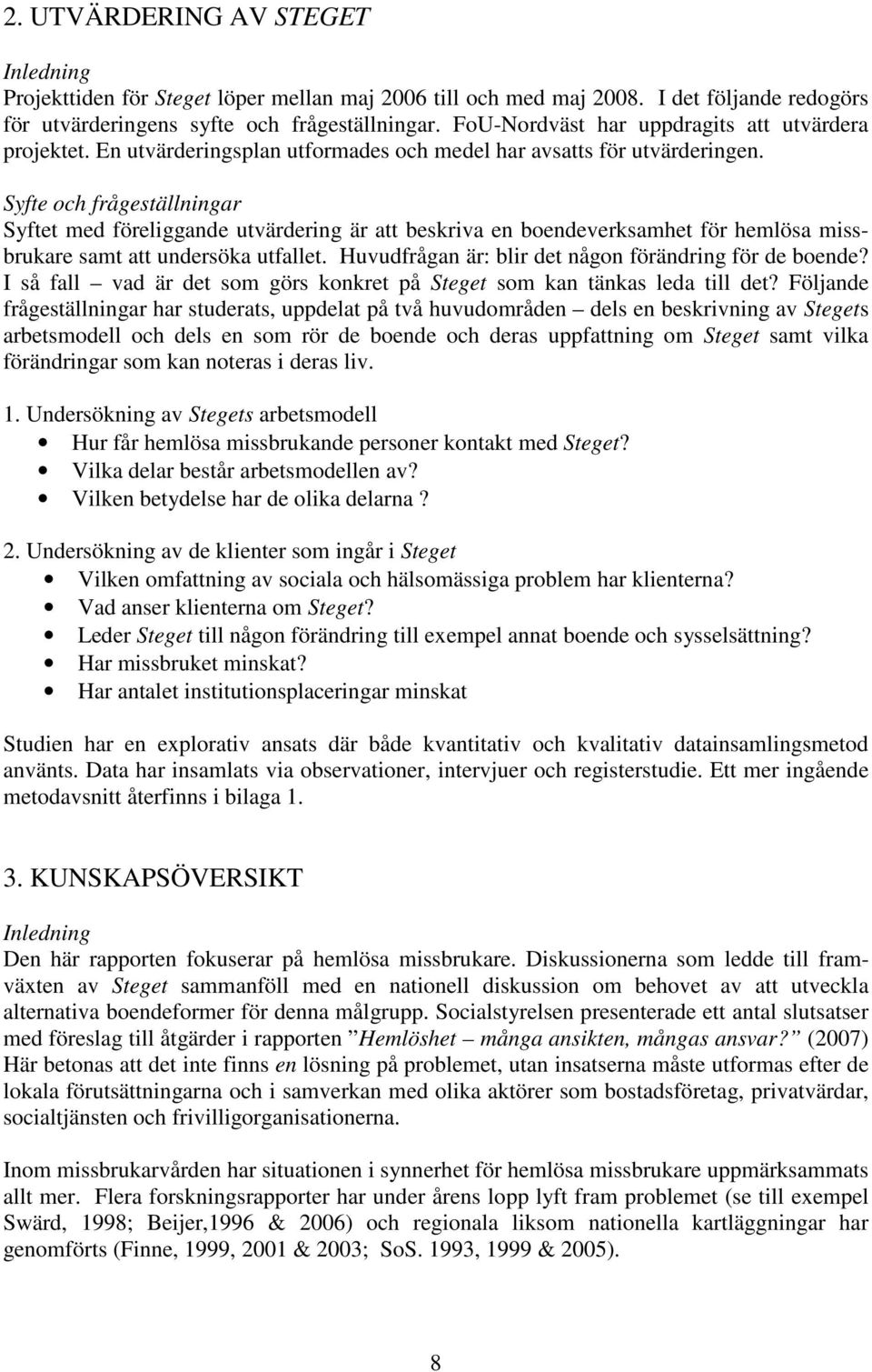 Syfte och frågeställningar Syftet med föreliggande utvärdering är att beskriva en boendeverksamhet för hemlösa missbrukare samt att undersöka utfallet.