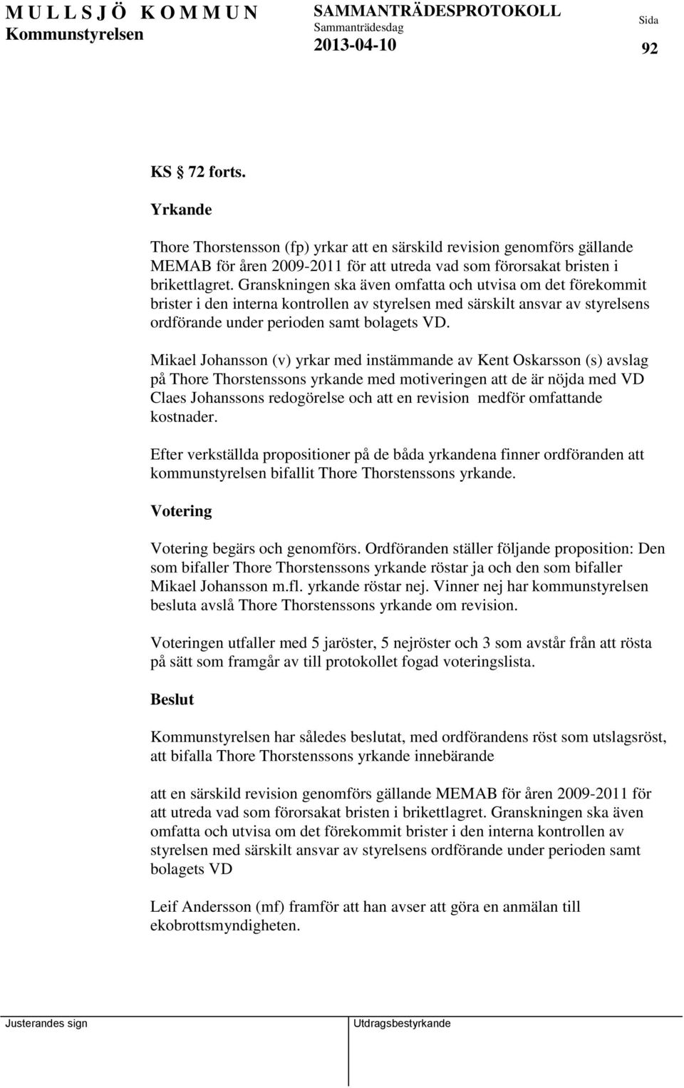 Mikael Johansson (v) yrkar med instämmande av Kent Oskarsson (s) avslag på Thore Thorstenssons yrkande med motiveringen att de är nöjda med VD Claes Johanssons redogörelse och att en revision medför