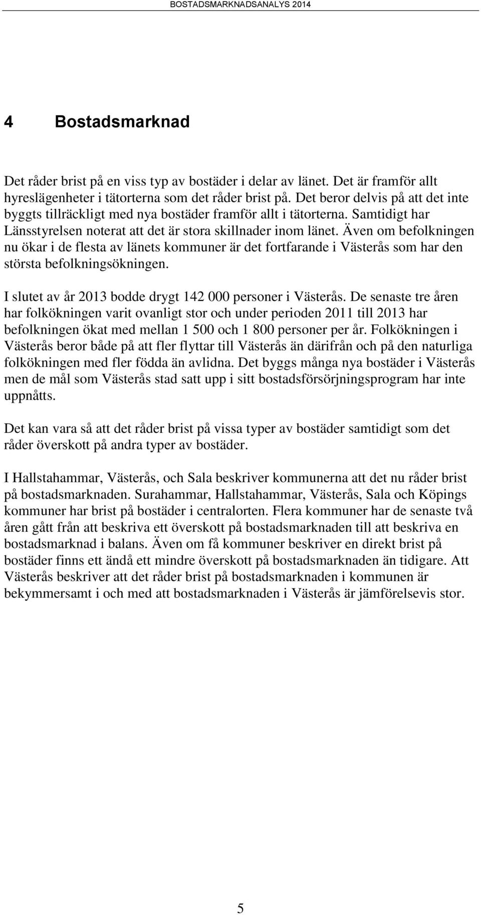 Även om befolkningen nu ökar i de flesta av länets kommuner är det fortfarande i Västerås som har den största befolkningsökningen. I slutet av år 2013 bodde drygt 142 000 personer i Västerås.