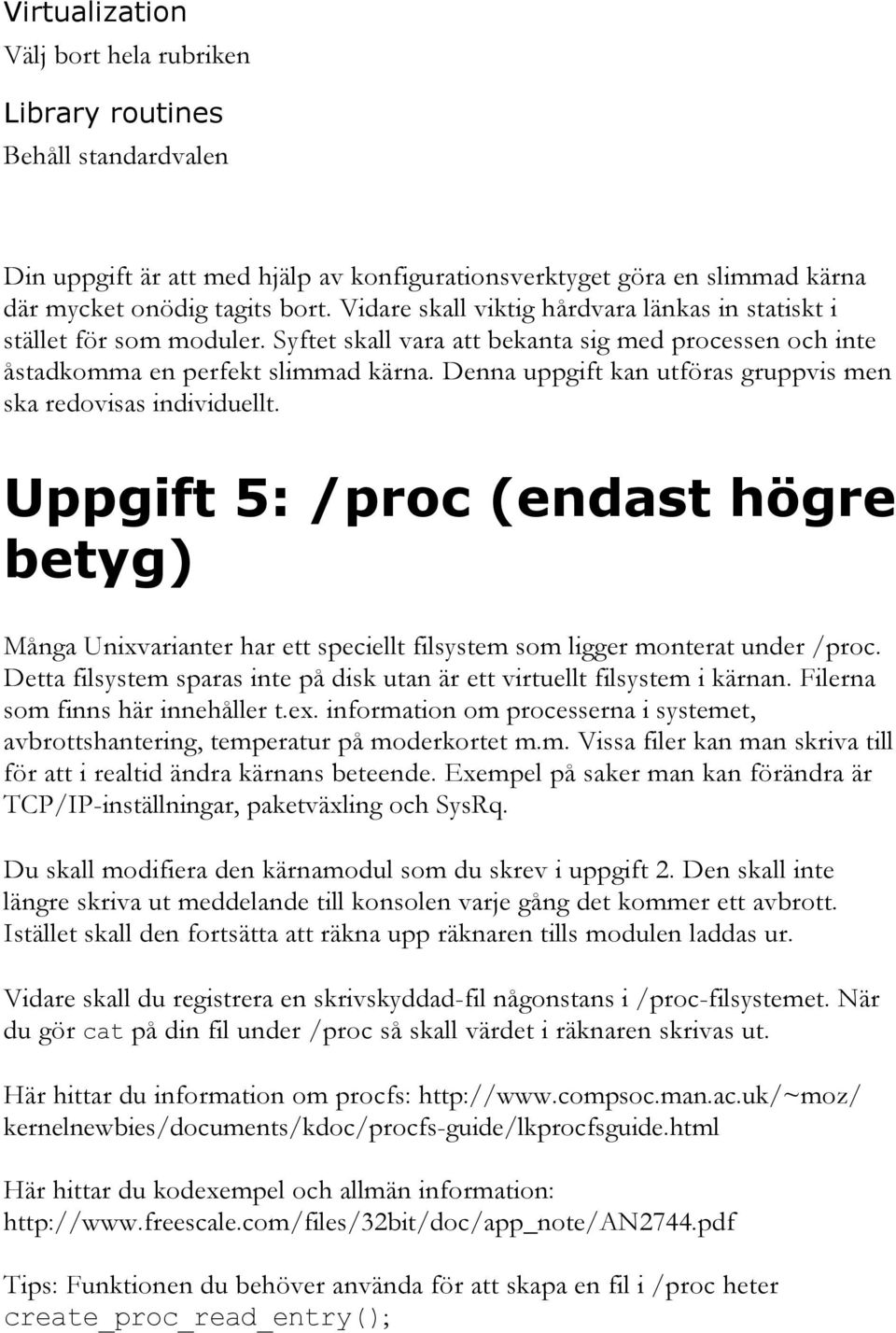 Denna uppgift kan utföras gruppvis men ska redovisas individuellt. Uppgift 5: /proc (endast högre betyg) Många Unixvarianter har ett speciellt filsystem som ligger monterat under /proc.