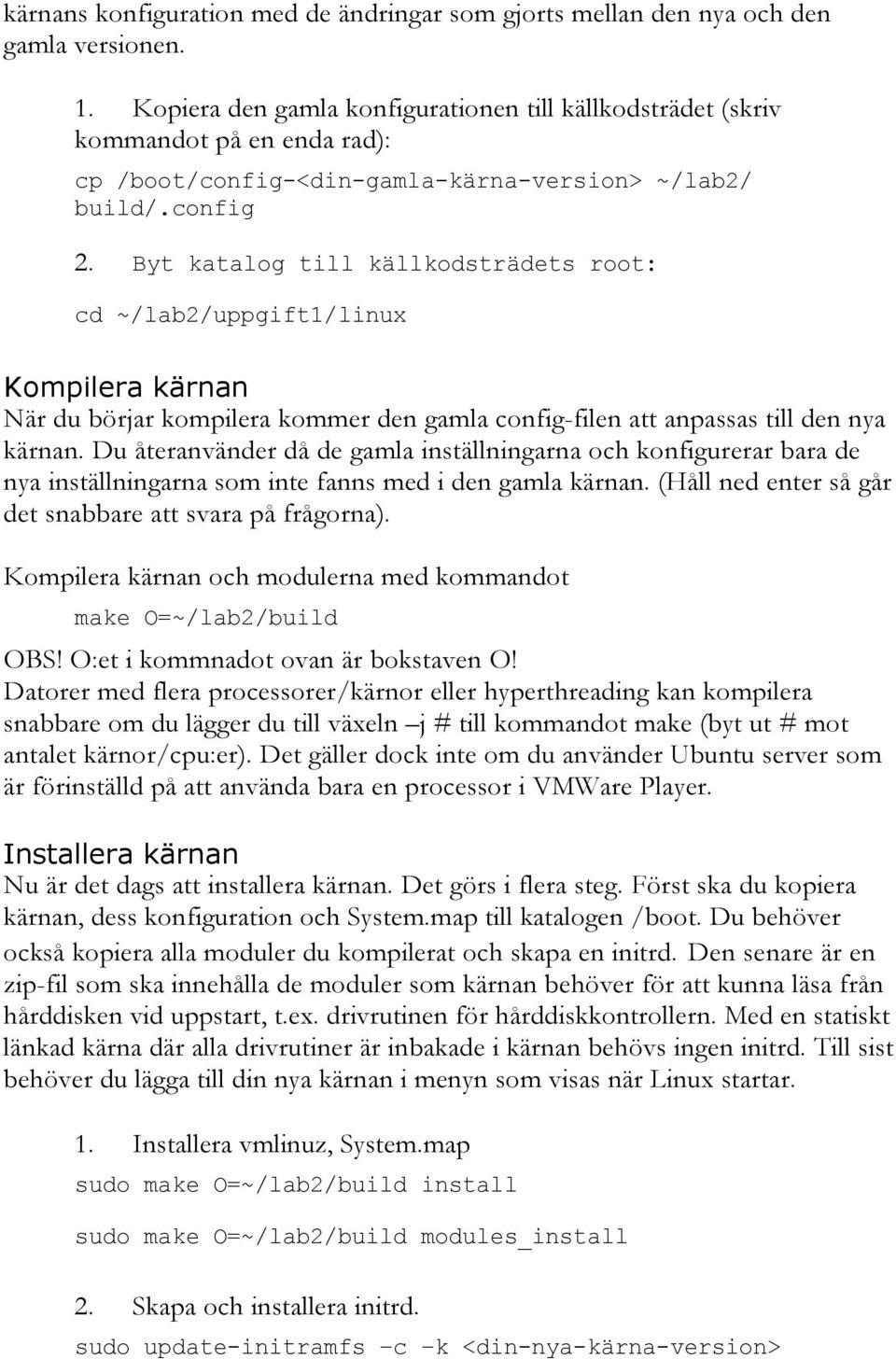 Byt katalog till källkodsträdets root: cd ~/lab2/uppgift1/linux Kompilera kärnan När du börjar kompilera kommer den gamla config-filen att anpassas till den nya kärnan.