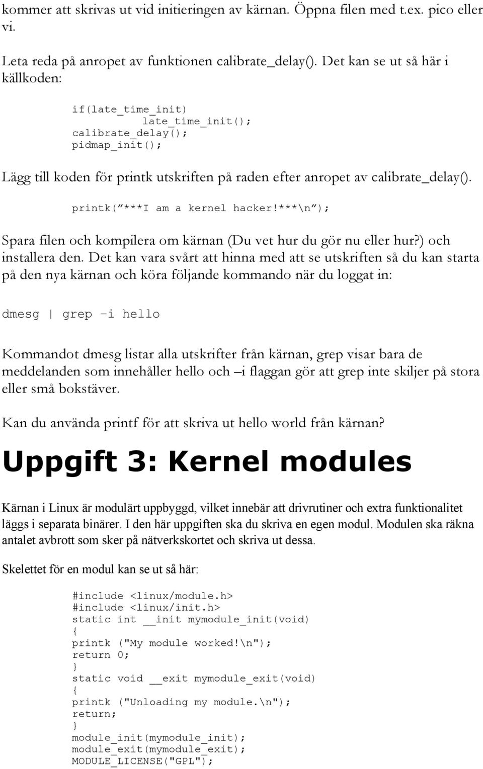 printk( ***I am a kernel hacker!***\n ); Spara filen och kompilera om kärnan (Du vet hur du gör nu eller hur?) och installera den.