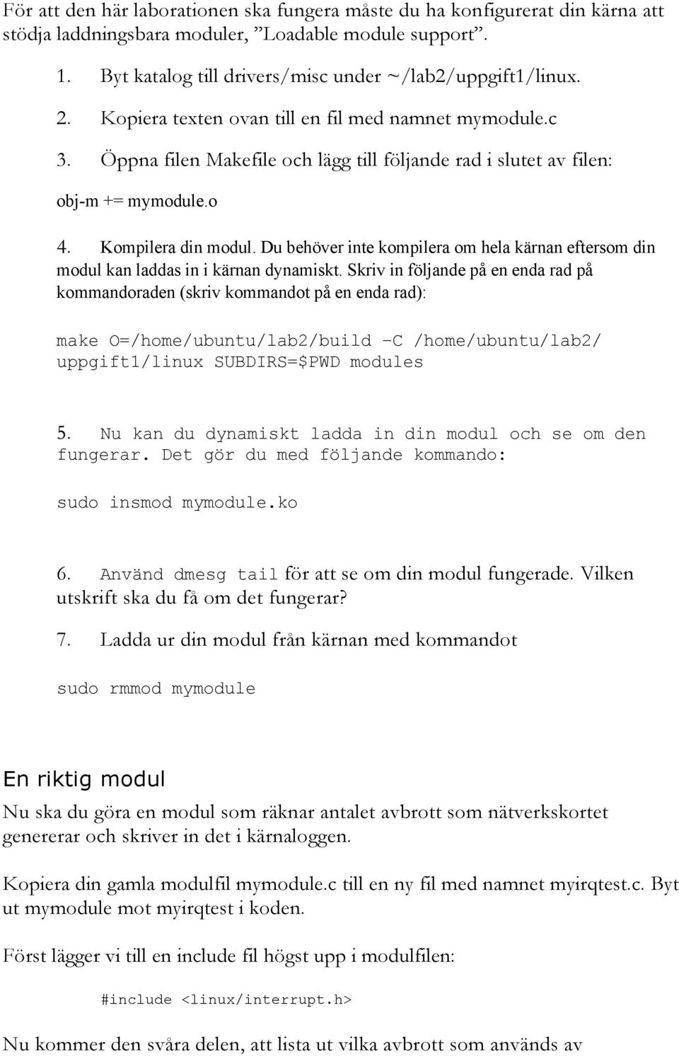 Du behöver inte kompilera om hela kärnan eftersom din modul kan laddas in i kärnan dynamiskt.