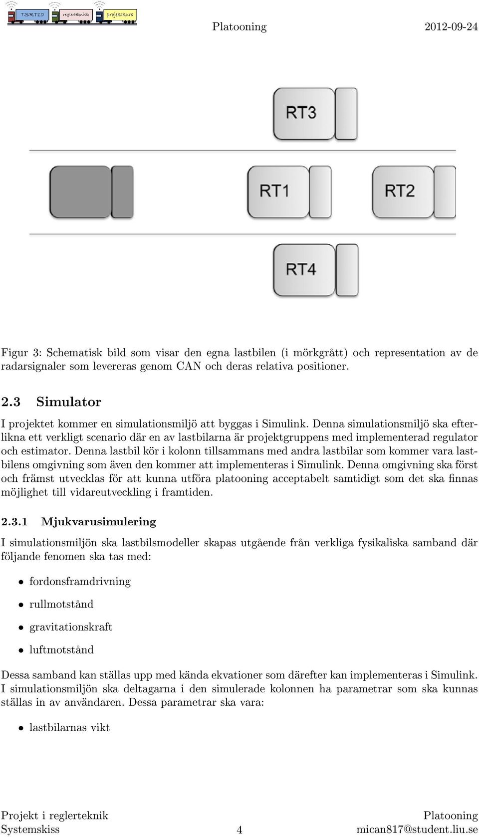 Denna simulationsmiljö ska efterlikna ett verkligt scenario där en av lastbilarna är projektgruppens med implementerad regulator och estimator.