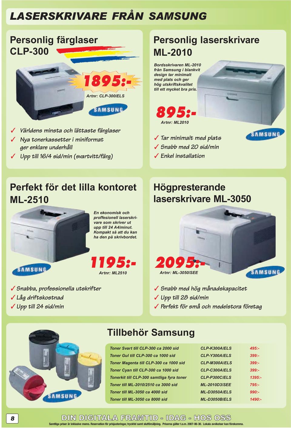 1895:- 895:- Artnr: ML2010 Tar minimalt med plats Snabb med 20 sid/min Enkel installation Perfekt för det lilla kontoret ML-2510 Högpresterande laserskrivare ML-3050 En ekonomisk och proffesionell