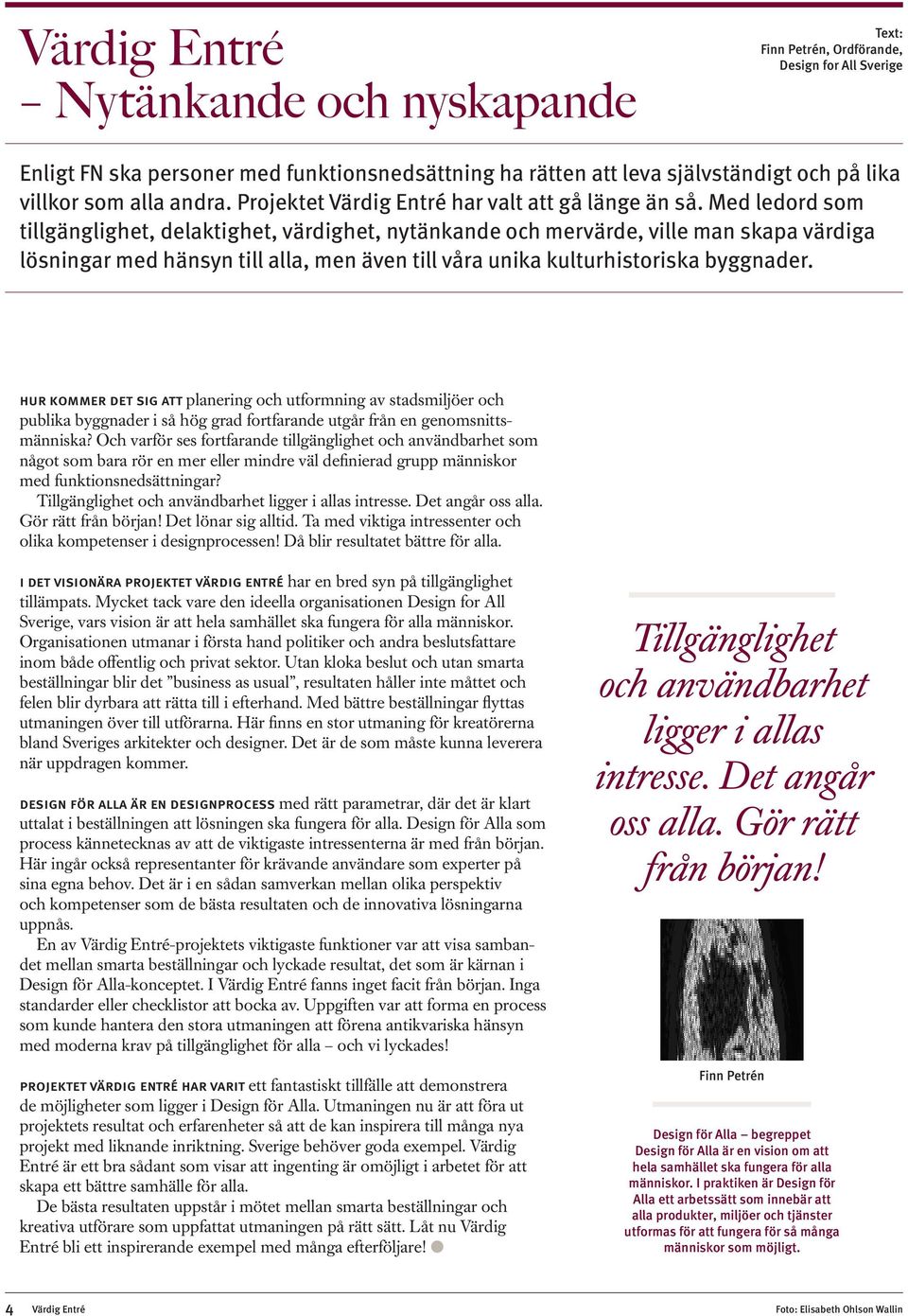 Med ledord som tillgänglighet, delaktighet, värdighet, nytänkande och mervärde, ville man skapa värdiga lösningar med hänsyn till alla, men även till våra unika kulturhistoriska byggnader.