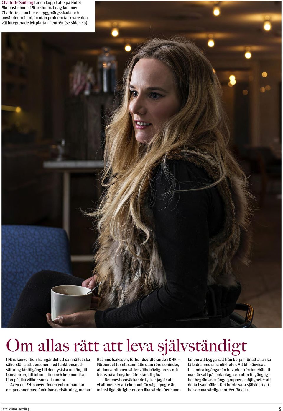 Om allas rätt att leva självständigt I FN:s konvention framgår det att samhället ska säkerställa att personer med funktionsnedsättning får tillgång till den fysiska miljön, till transporter, till