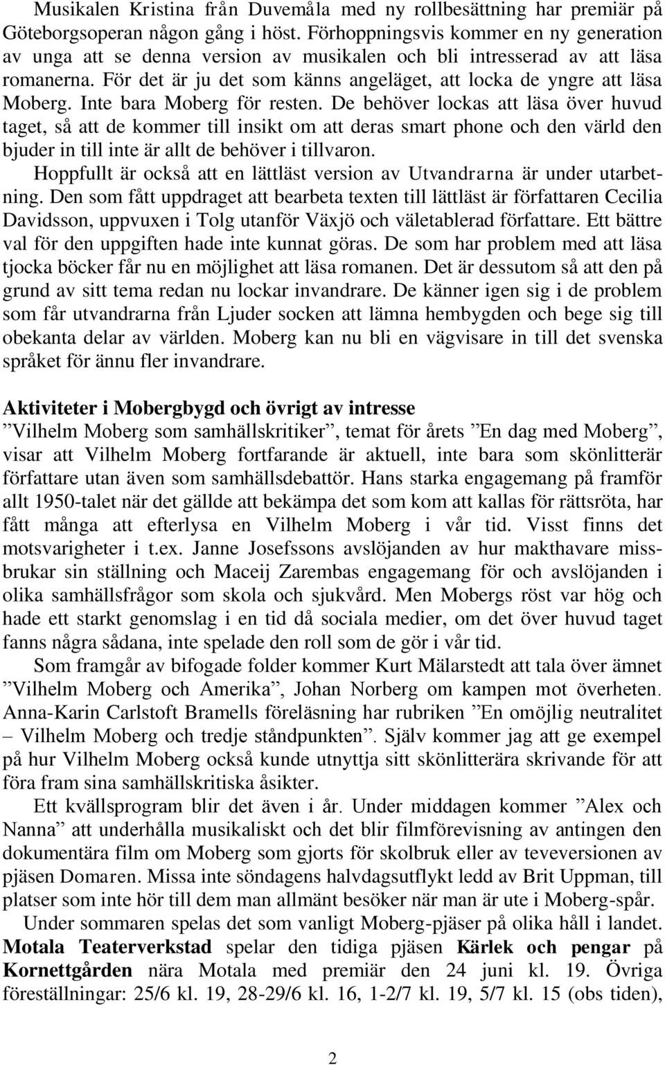 Inte bara Moberg för resten. De behöver lockas att läsa över huvud taget, så att de kommer till insikt om att deras smart phone och den värld den bjuder in till inte är allt de behöver i tillvaron.