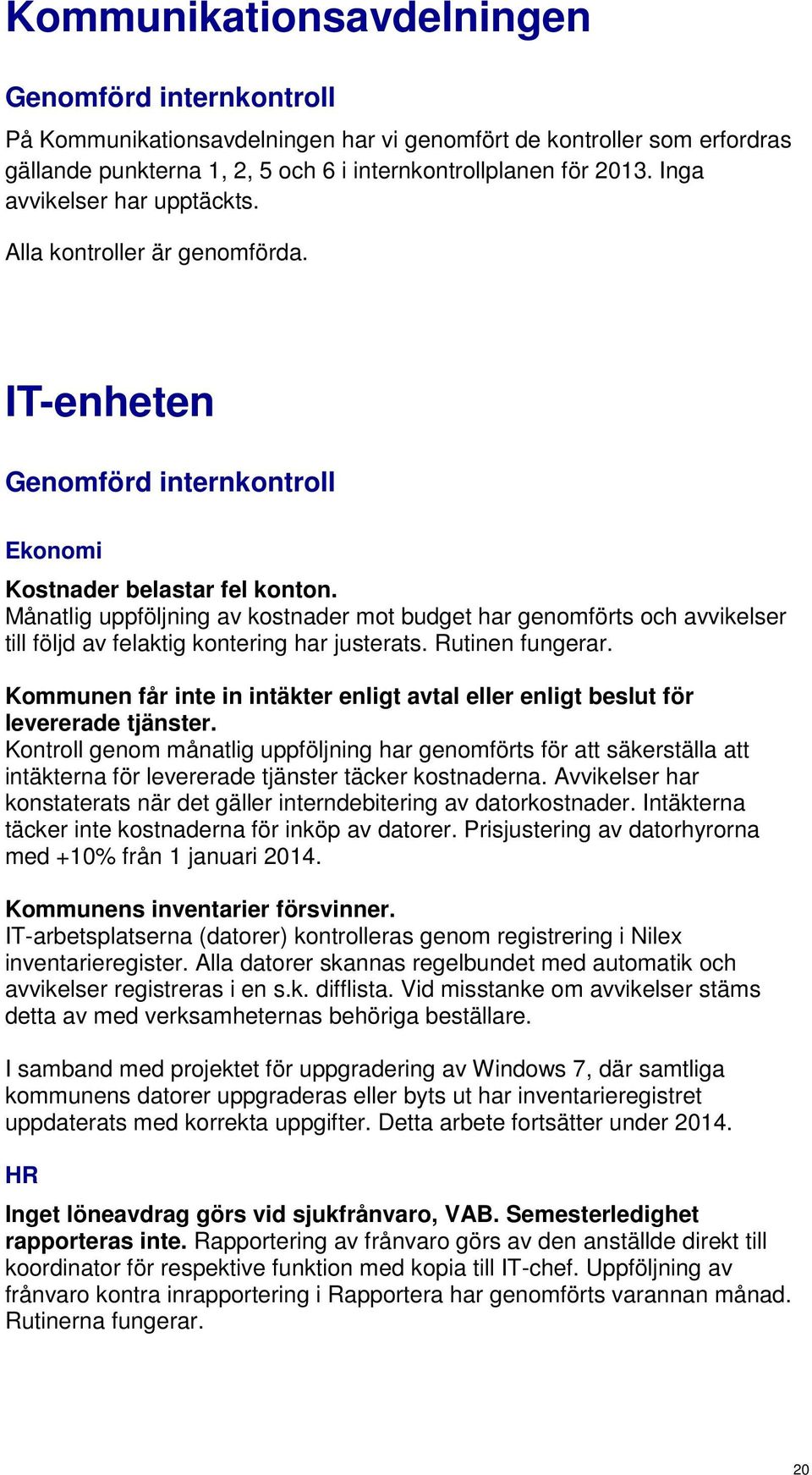 Månatlig uppföljning av kostnader mot budget har genomförts och avvikelser till följd av felaktig kontering har justerats. Rutinen fungerar.