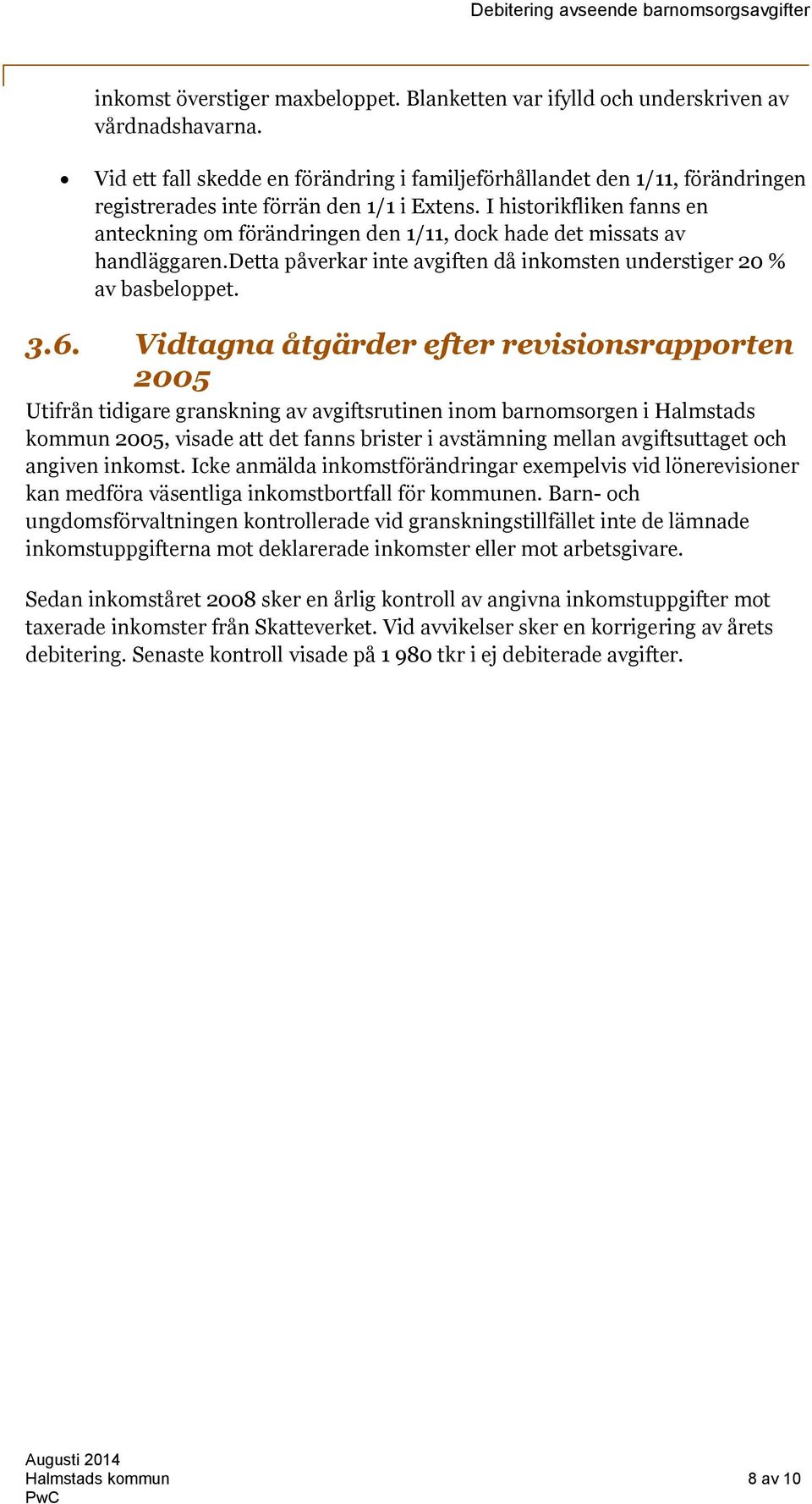 I historikfliken fanns en anteckning om förändringen den 1/11, dock hade det missats av handläggaren.detta påverkar inte avgiften då inkomsten understiger 20 % av basbeloppet. 3.6.