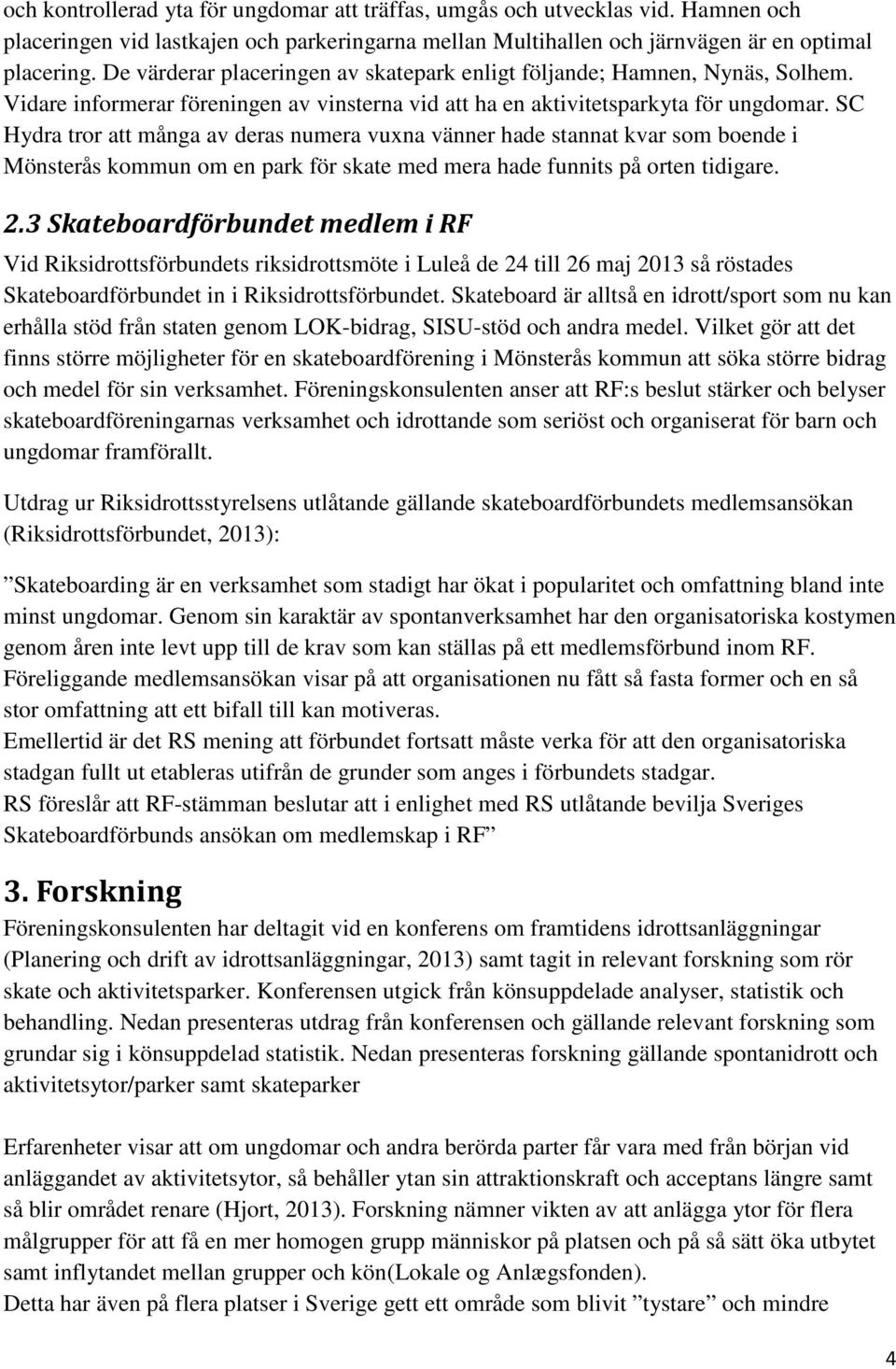 SC Hydra tror att många av deras numera vuxna vänner hade stannat kvar som boende i Mönsterås kommun om en park för skate med mera hade funnits på orten tidigare. 2.