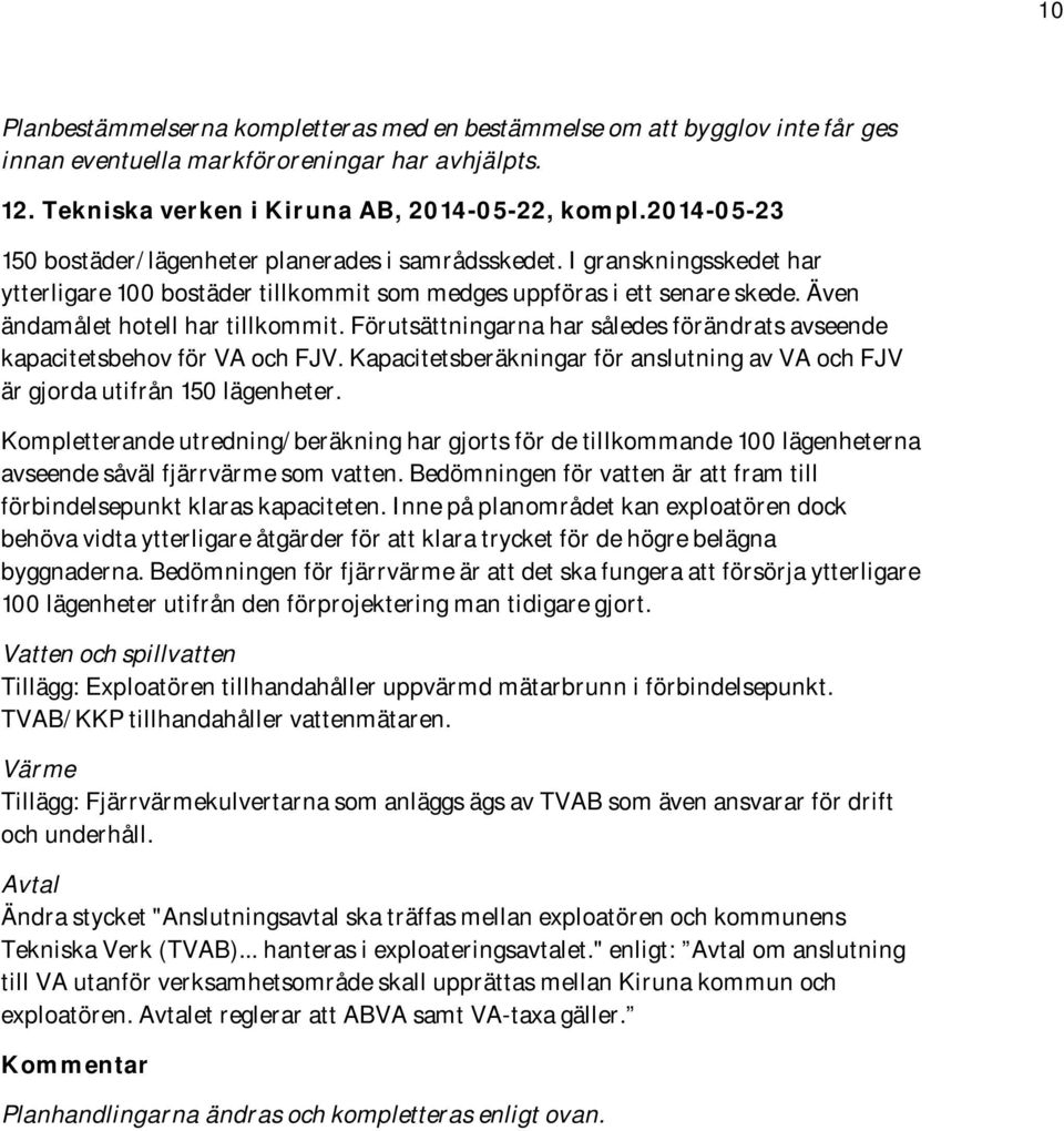 Förutsättningarna har således förändrats avseende kapacitetsbehov för VA och FJV. Kapacitetsberäkningar för anslutning av VA och FJV är gjorda utifrån 150 lägenheter.