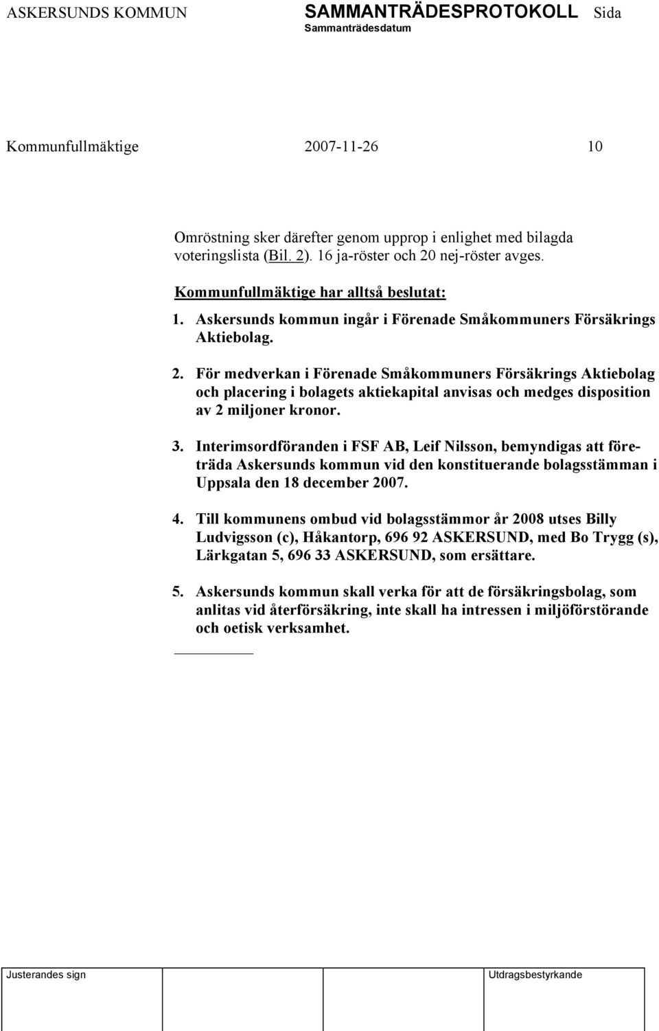 För medverkan i Förenade Småkommuners Försäkrings Aktiebolag och placering i bolagets aktiekapital anvisas och medges disposition av 2 miljoner kronor. 3.