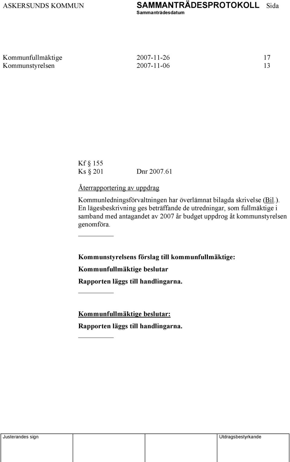 En lägesbeskrivning ges beträffande de utredningar, som fullmäktige i samband med antagandet av 2007 år budget