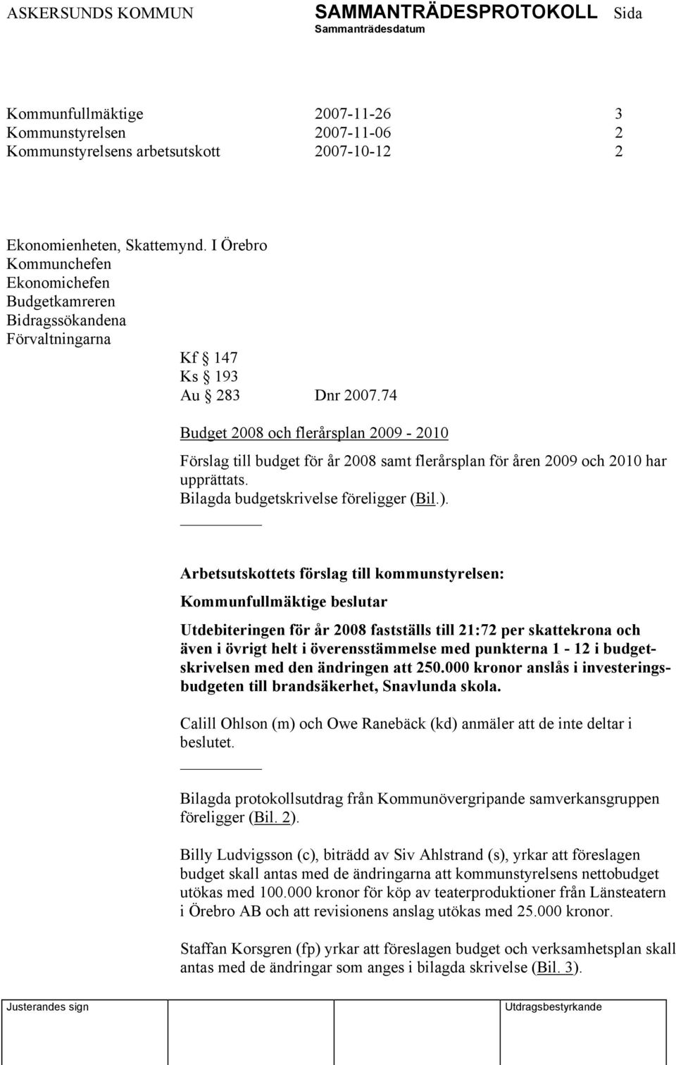 74 Budget 2008 och flerårsplan 2009-2010 Förslag till budget för år 2008 samt flerårsplan för åren 2009 och 2010 har upprättats. Bilagda budgetskrivelse föreligger (Bil.).