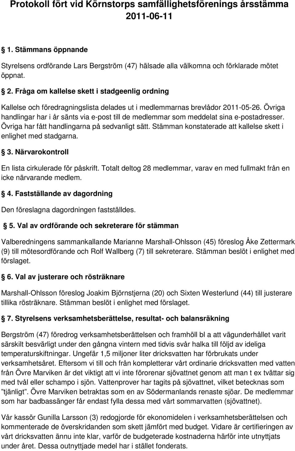 Stämman konstaterade att kallelse skett i enlighet med stadgarna. 3. Närvarokontroll En lista cirkulerade för påskrift.