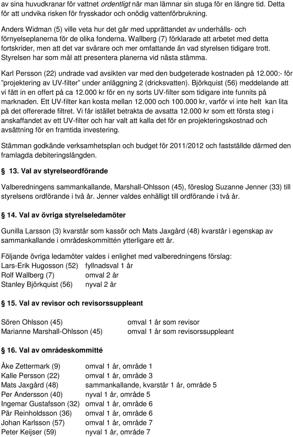 Wallberg (7) förklarade att arbetet med detta fortskrider, men att det var svårare och mer omfattande än vad styrelsen tidigare trott. Styrelsen har som mål att presentera planerna vid nästa stämma.