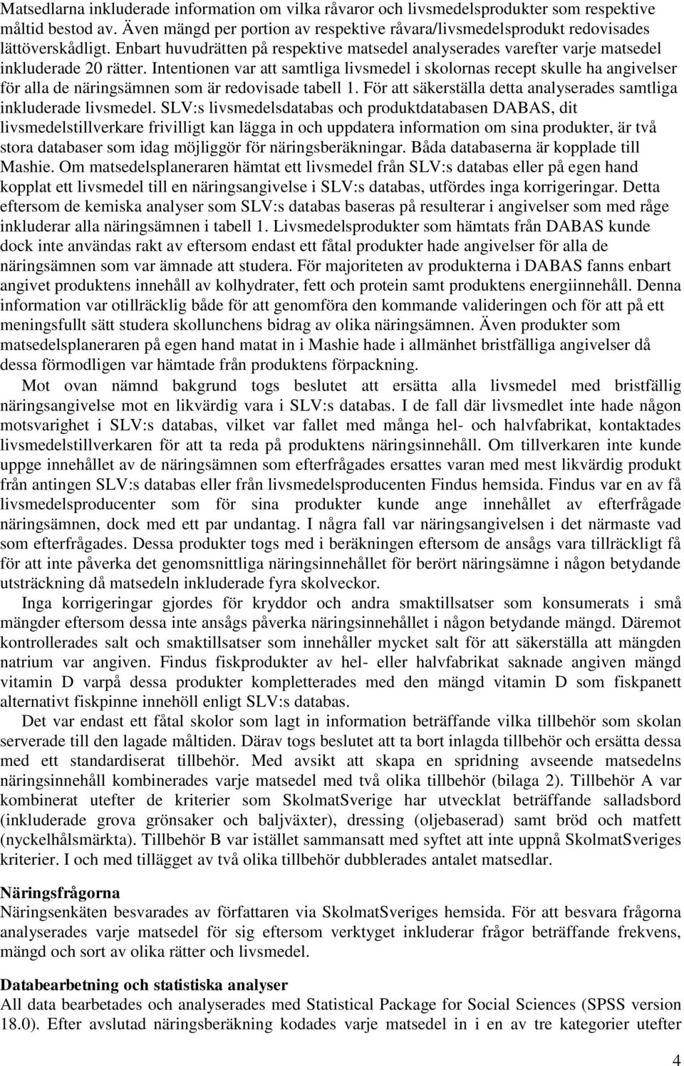 Intentionen var att samtliga livsmedel i skolornas recept skulle ha angivelser för alla de näringsämnen som är redovisade tabell 1.