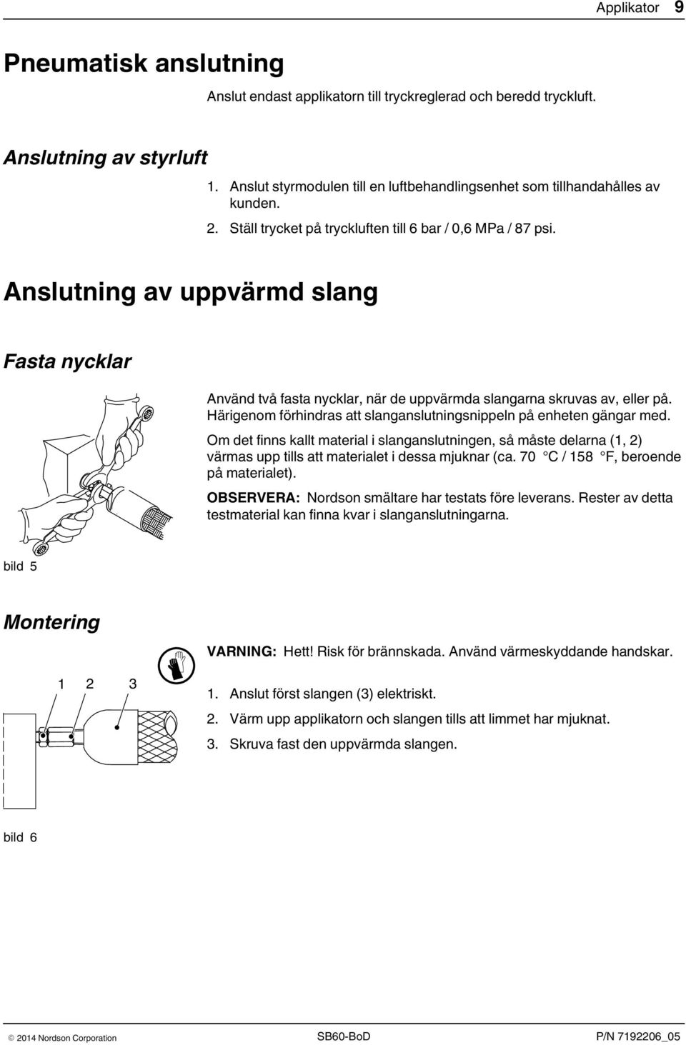 Anslutning av uppvärmd slang Fasta nycklar Använd två fasta nycklar, när de uppvärmda slangarna skruvas av, eller på. Härigenom förhindras att slanganslutningsnippeln på enheten gängar med.