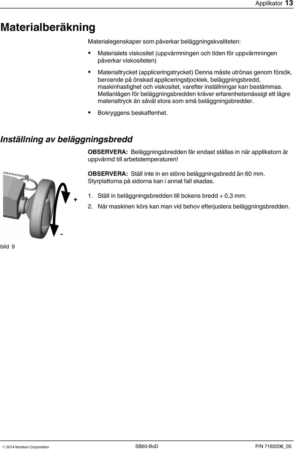 Mellanlägen för beläggningsbredden kräver erfarenhetsmässigt ett lägre materialtryck än såväl stora som små beläggningsbredder. Bokryggens beskaffenhet.