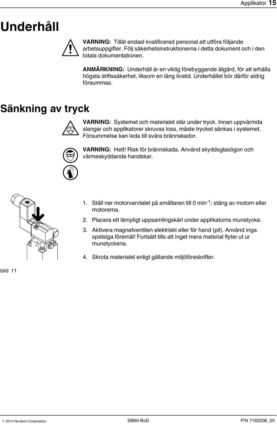 Sänkning av tryck VARNING: Systemet och materialet står under tryck. Innan uppvärmda slangar och applikatorer skruvas loss, måste trycket sänkas i systemet.