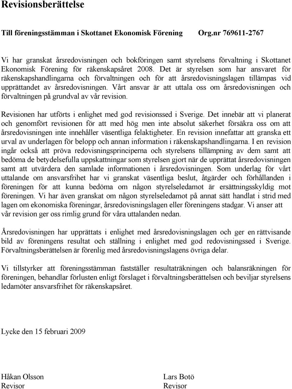 Det är styrelsen som har ansvaret för räkenskapshandlingarna och förvaltningen och för att årsredovisningslagen tillämpas vid upprättandet av årsredovisningen.