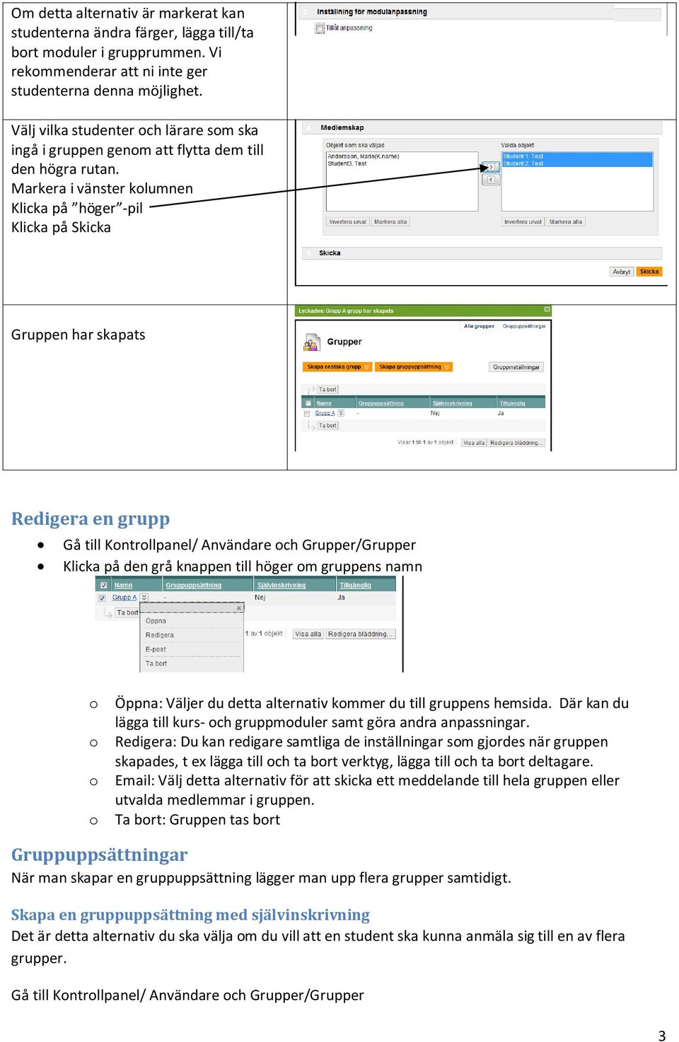 Markera i vänster kolumnen Klicka på höger -pil Klicka på Skicka Gruppen har skapats Redigera en grupp Gå till Kontrollpanel/ Användare och Grupper/Grupper Klicka på den grå knappen till höger om