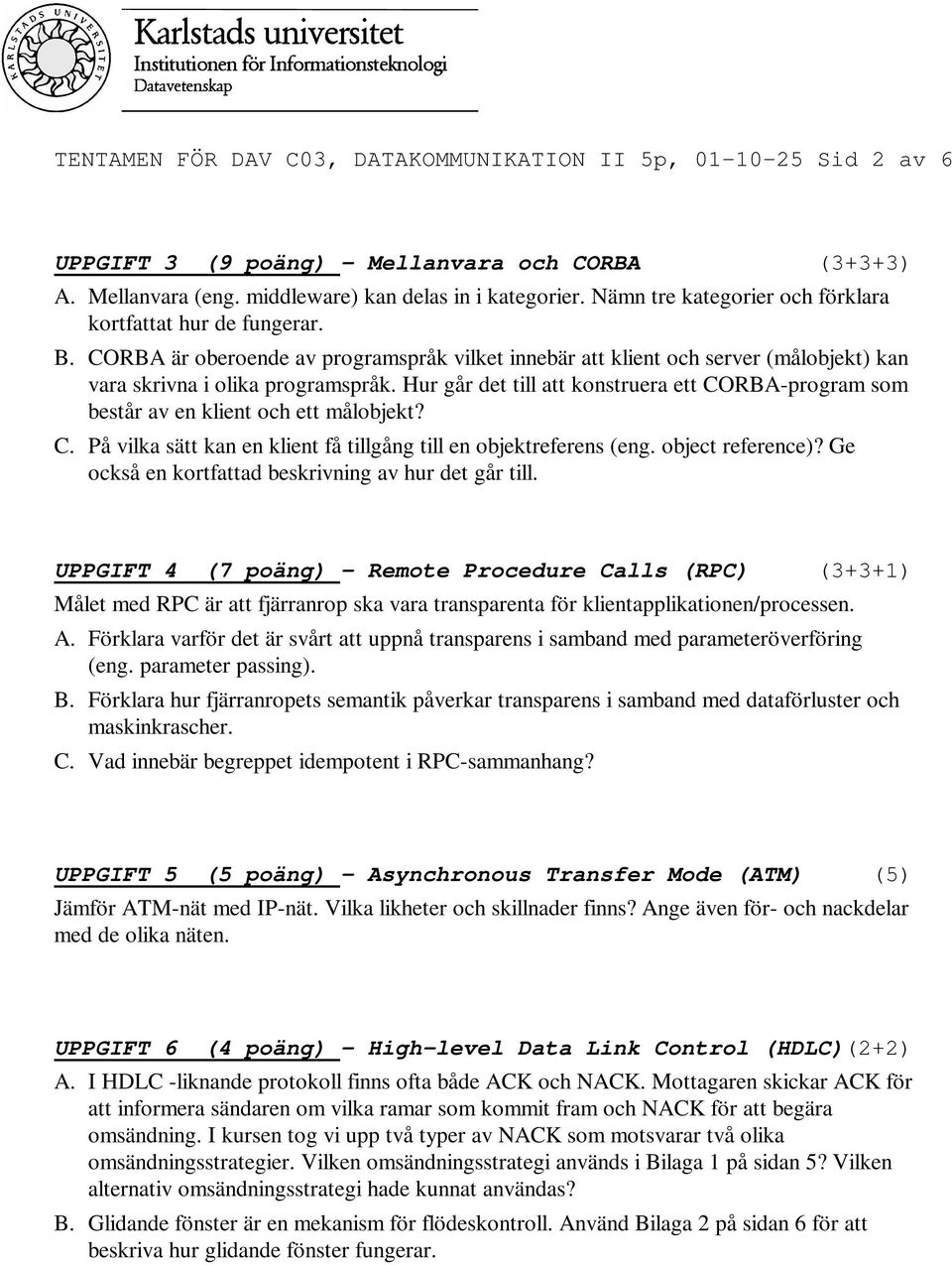 CORBA är oberoende av programspråk vilket innebär att klient och server (målobjekt) kan vara skrivna i olika programspråk.