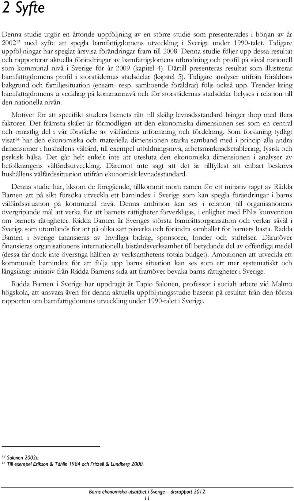 Denna studie följer upp dessa resultat och rapporterar aktuella förändringar av barnfattigdomens utbredning och profil på såväl nationell som kommunal nivå i Sverige för år 2009 (kapitel 4).