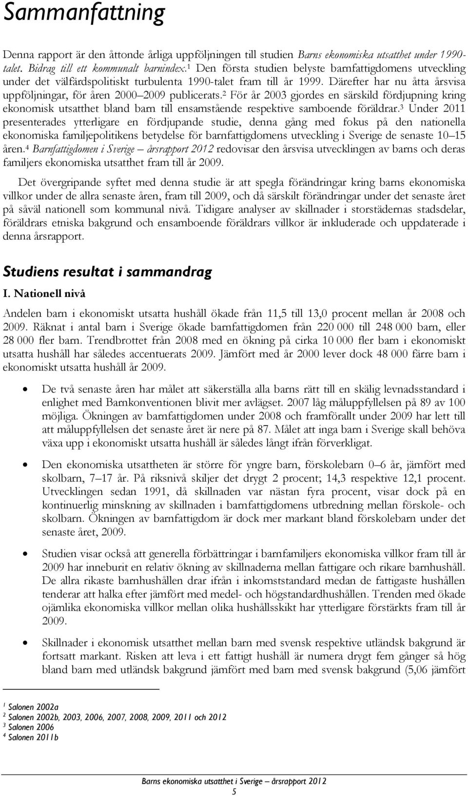 Därefter har nu åtta årsvisa uppföljningar, för åren 2000 2009 publicerats.