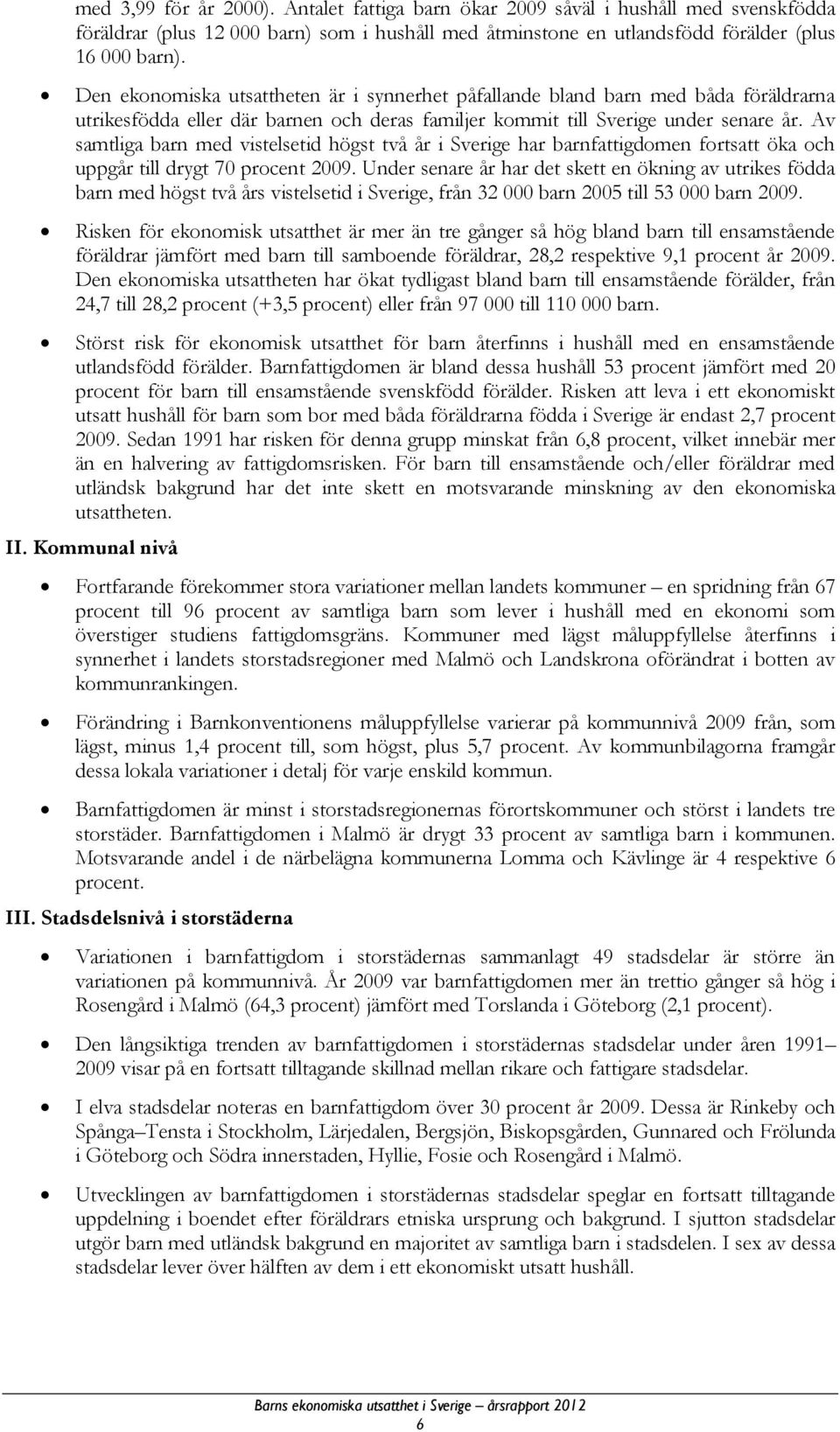 Av samtliga barn med vistelsetid högst två år i Sverige har barnfattigdomen fortsatt öka och uppgår till drygt 70 procent 2009.