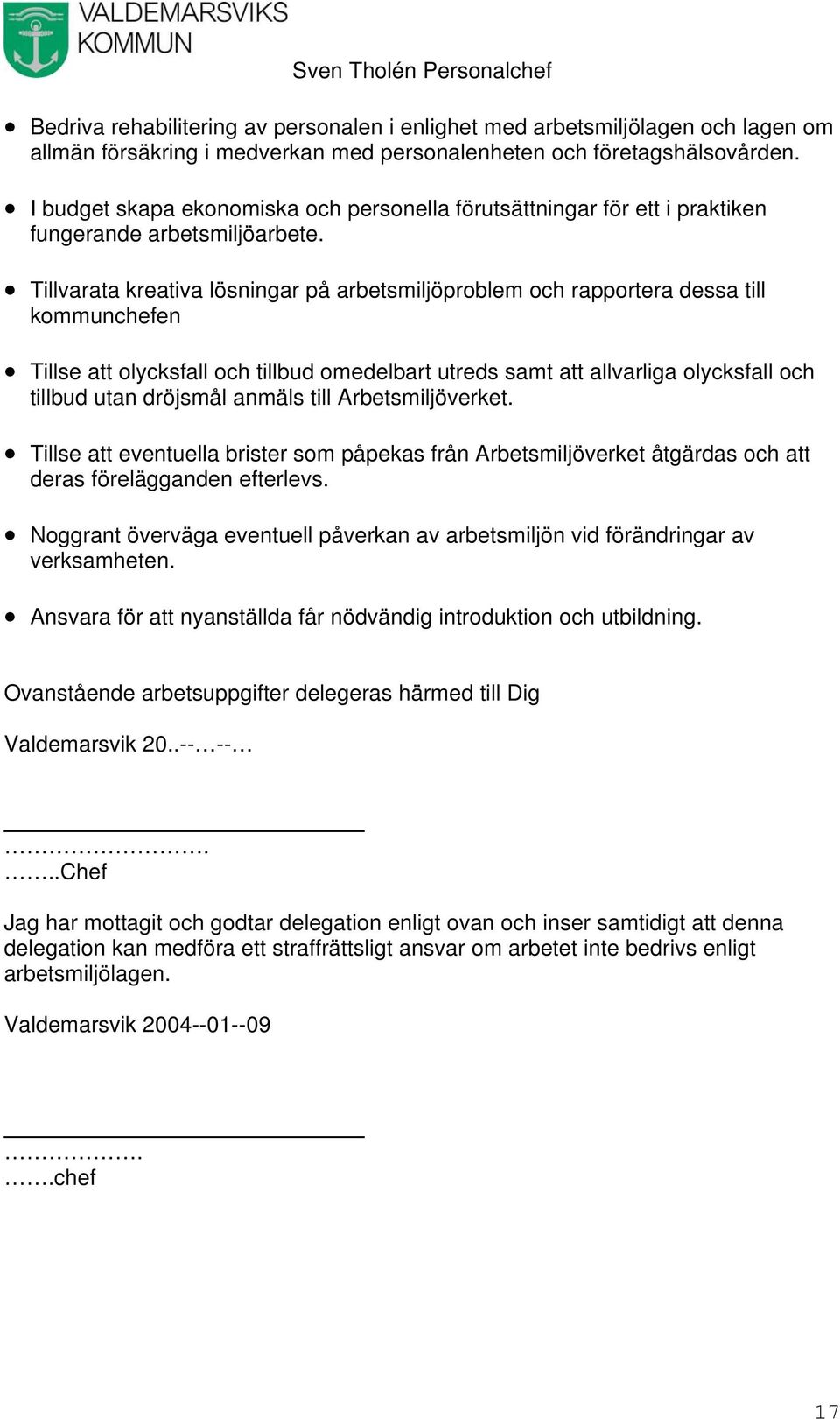 Tillvarata kreativa lösningar på arbetsmiljöproblem och rapportera dessa till kommunchefen Tillse att olycksfall och tillbud omedelbart utreds samt att allvarliga olycksfall och tillbud utan dröjsmål