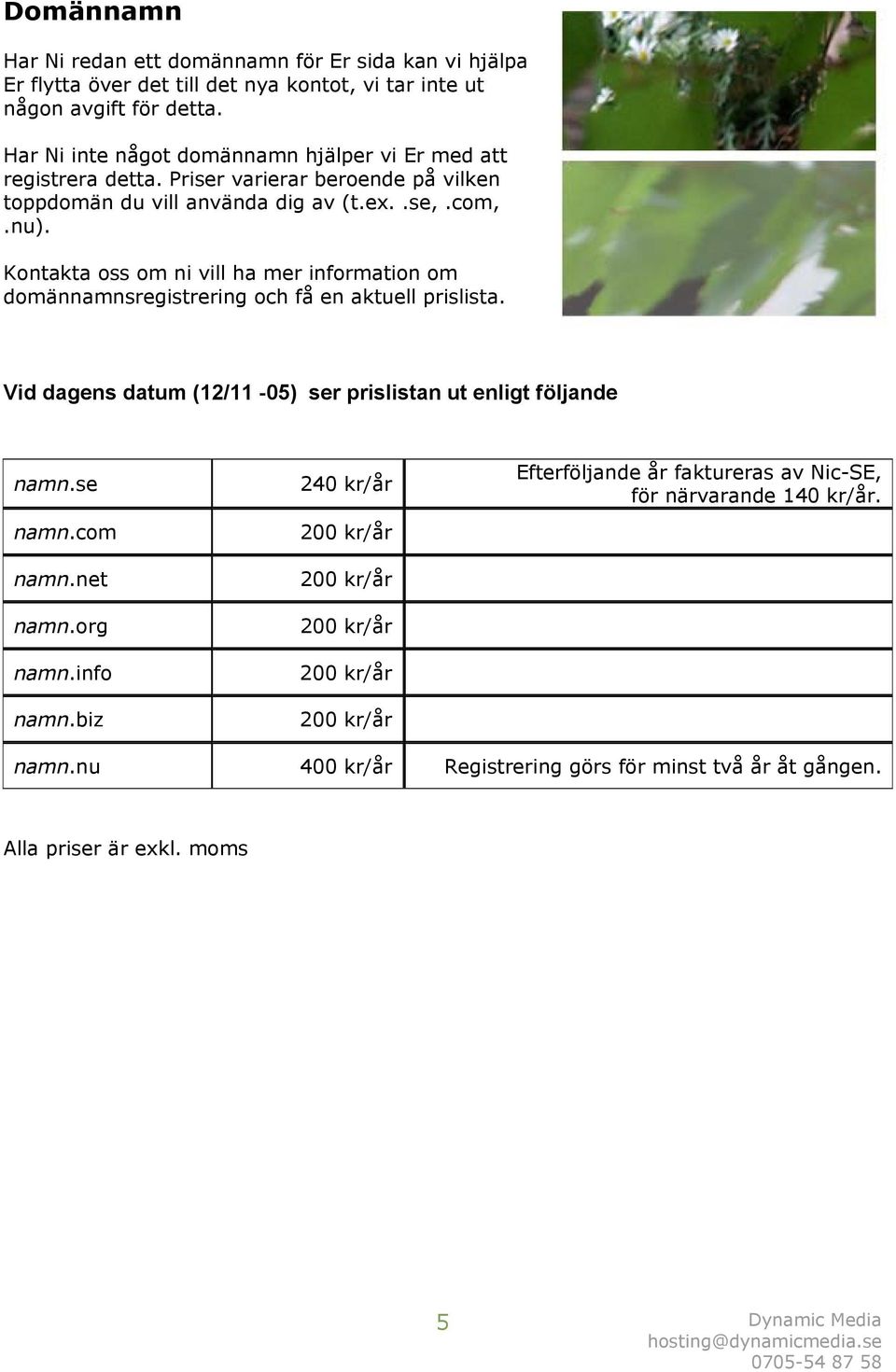 Kontakta oss om ni vill ha mer information om domännamnsregistrering och få en aktuell prislista. Vid dagens datum (12/11-05) ser prislistan ut enligt följande namn.