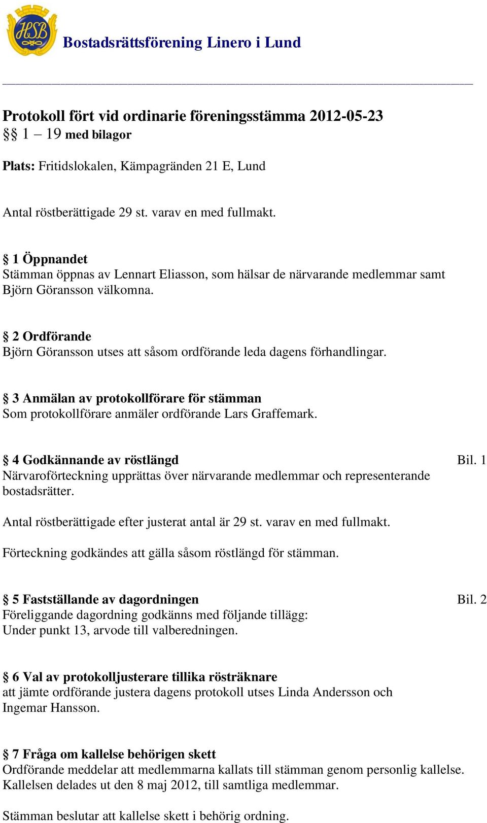 2 Ordförande Björn Göransson utses att såsom ordförande leda dagens förhandlingar. 3 Anmälan av protokollförare för stämman Som protokollförare anmäler ordförande Lars Graffemark.
